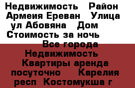 Недвижимость › Район ­ Армеия Ереван › Улица ­ ул Абовяна › Дом ­ 26 › Стоимость за ночь ­ 2 800 - Все города Недвижимость » Квартиры аренда посуточно   . Карелия респ.,Костомукша г.